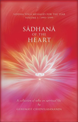 Sadhana of the Heart: A Collection of Talks on Spiritual Life: A Collection of Talks on Spiritual Life; Siddha Yoga Messages for the Year: 1995-1999